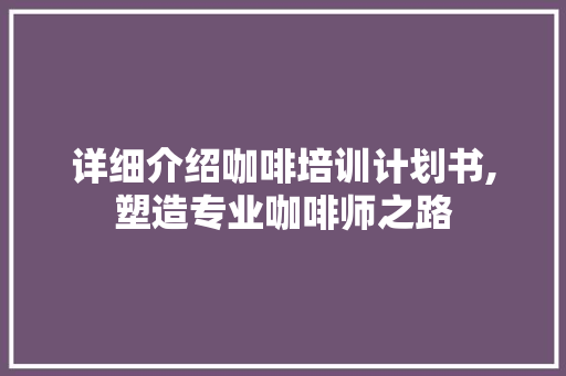 详细介绍咖啡培训计划书,塑造专业咖啡师之路