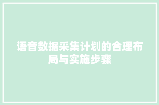 语音数据采集计划的合理布局与实施步骤