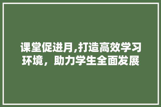 课堂促进月,打造高效学习环境，助力学生全面发展