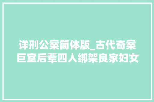 详刑公案简体版_古代奇案巨室后辈四人绑架良家妇女被告官府全被处去世