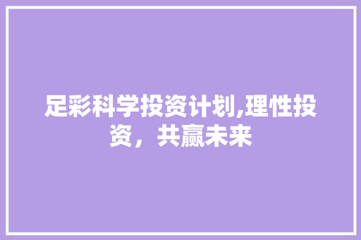 足彩科学投资计划,理性投资，共赢未来 致辞范文