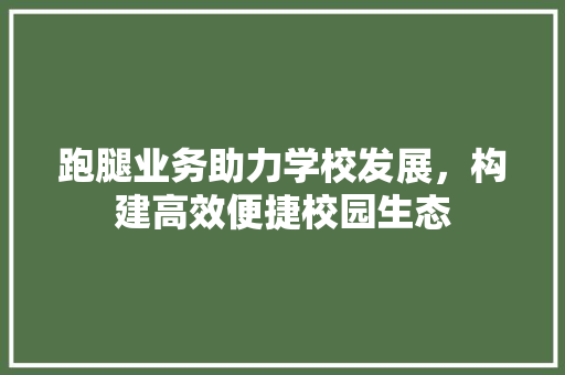 跑腿业务助力学校发展，构建高效便捷校园生态