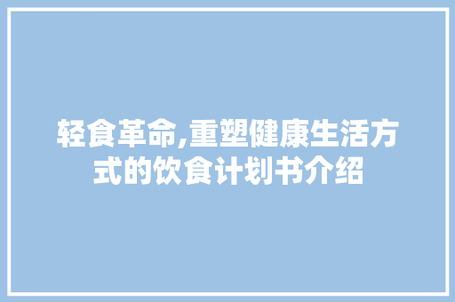 轻食革命,重塑健康生活方式的饮食计划书介绍