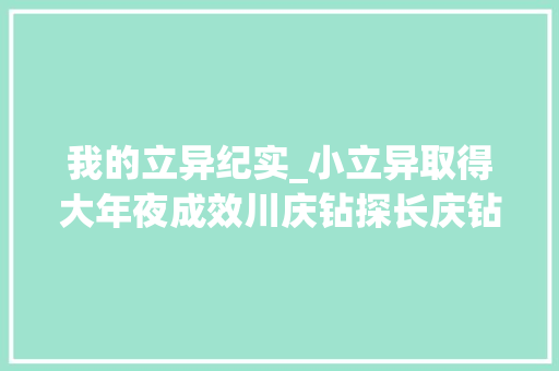 我的立异纪实_小立异取得大年夜成效川庆钻探长庆钻井总公司职工立异工作纪实 学术范文