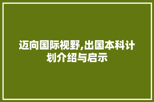 迈向国际视野,出国本科计划介绍与启示