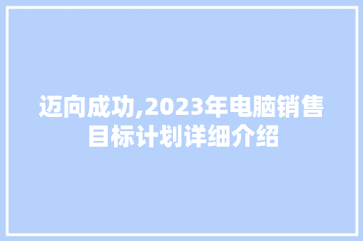 迈向成功,2023年电脑销售目标计划详细介绍