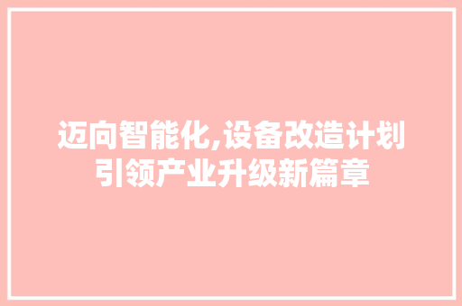 迈向智能化,设备改造计划引领产业升级新篇章