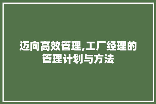 迈向高效管理,工厂经理的管理计划与方法