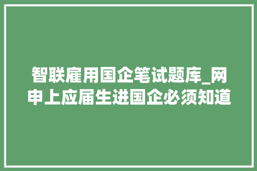 智联雇用国企笔试题库_网申上应届生进国企必须知道的第一关经由进程率只有30