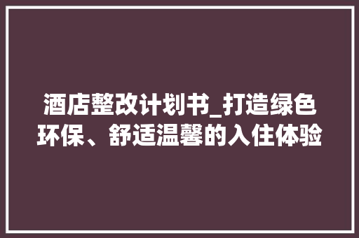 酒店整改计划书_打造绿色环保、舒适温馨的入住体验