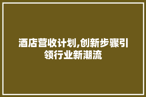 酒店营收计划,创新步骤引领行业新潮流