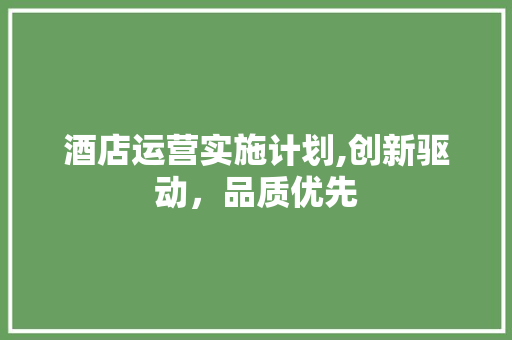 酒店运营实施计划,创新驱动，品质优先