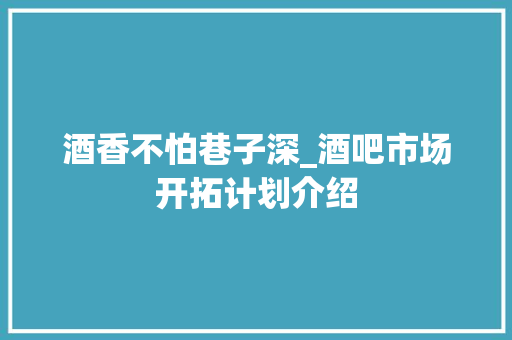 酒香不怕巷子深_酒吧市场开拓计划介绍