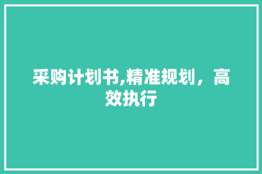 采购计划书,精准规划，高效执行