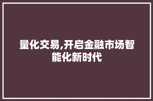 量化交易,开启金融市场智能化新时代