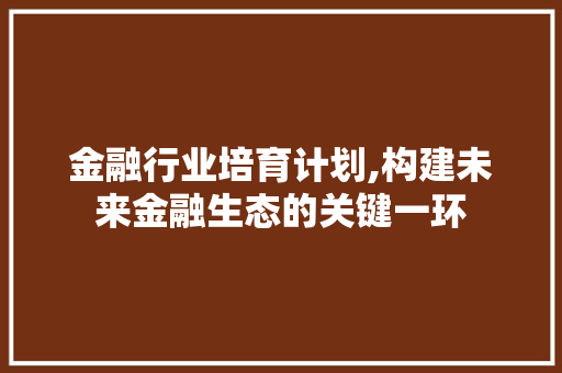 金融行业培育计划,构建未来金融生态的关键一环