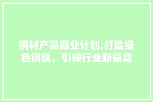 钢材产品商业计划,打造绿色钢铁，引领行业新篇章