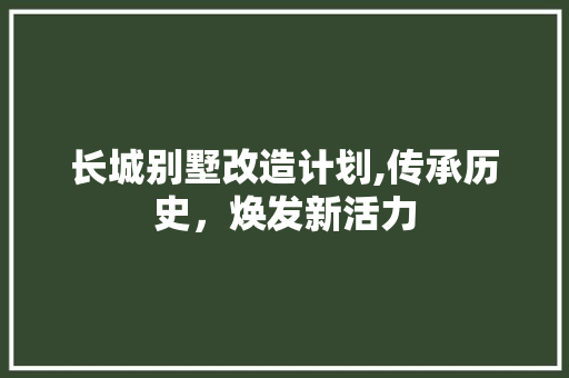 长城别墅改造计划,传承历史，焕发新活力