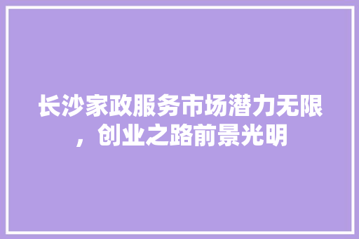 长沙家政服务市场潜力无限，创业之路前景光明