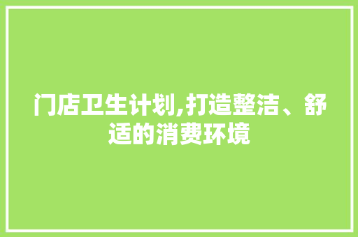 门店卫生计划,打造整洁、舒适的消费环境