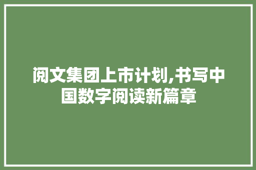 阅文集团上市计划,书写中国数字阅读新篇章