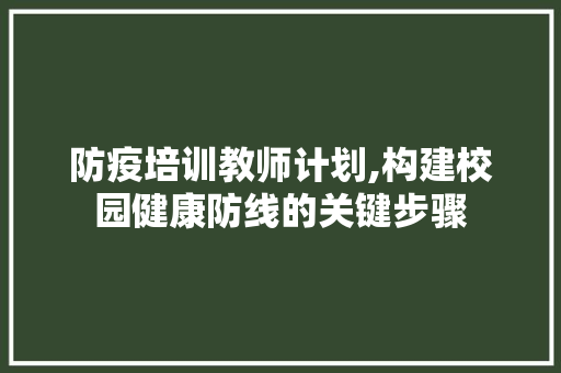 防疫培训教师计划,构建校园健康防线的关键步骤