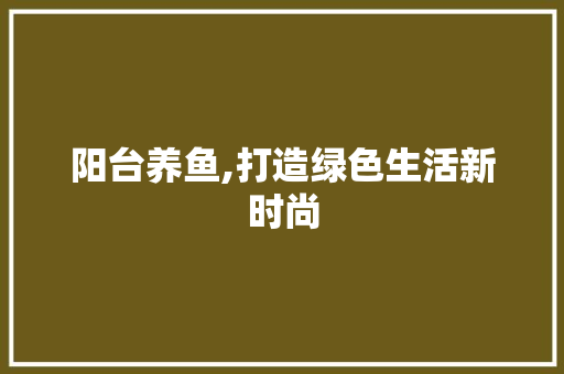 阳台养鱼,打造绿色生活新时尚