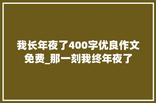 我长年夜了400字优良作文免费_那一刻我终年夜了