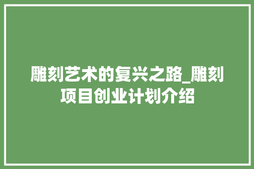 雕刻艺术的复兴之路_雕刻项目创业计划介绍