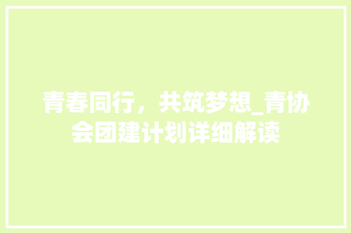 青春同行，共筑梦想_青协会团建计划详细解读