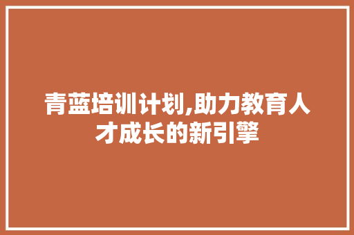 青蓝培训计划,助力教育人才成长的新引擎