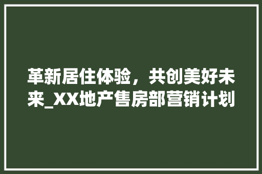 革新居住体验，共创美好未来_XX地产售房部营销计划介绍