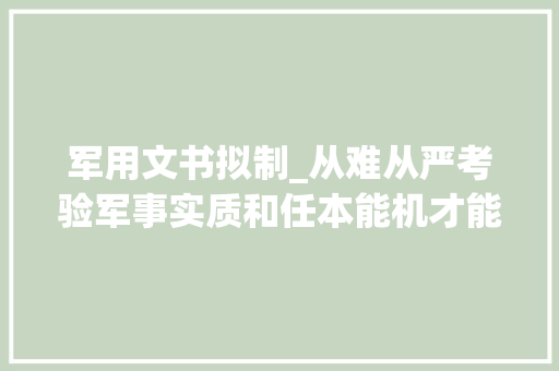 军用文书拟制_从难从严考验军事实质和任本能机才能