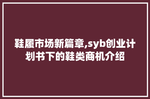 鞋履市场新篇章,syb创业计划书下的鞋类商机介绍