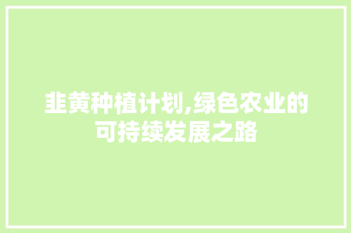 韭黄种植计划,绿色农业的可持续发展之路