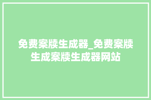 免费案牍生成器_免费案牍生成案牍生成器网站