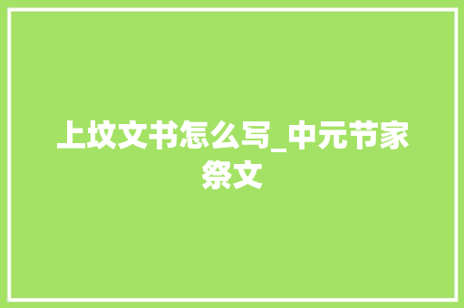 上坟文书怎么写_中元节家祭文