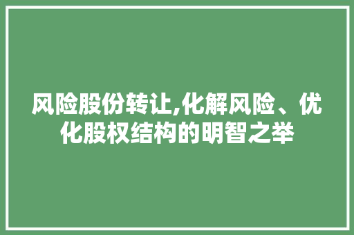 风险股份转让,化解风险、优化股权结构的明智之举