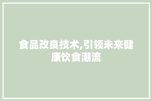 食品改良技术,引领未来健康饮食潮流