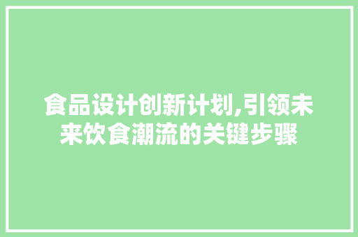 食品设计创新计划,引领未来饮食潮流的关键步骤