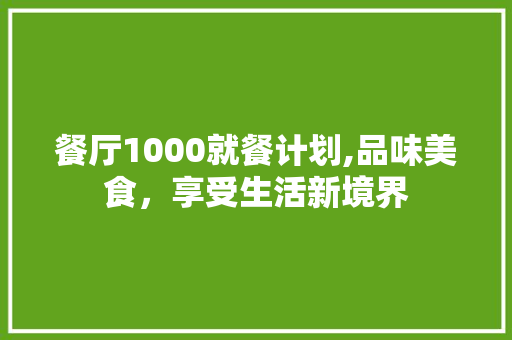 餐厅1000就餐计划,品味美食，享受生活新境界