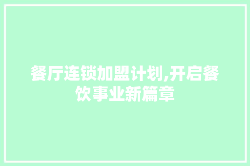 餐厅连锁加盟计划,开启餐饮事业新篇章 工作总结范文