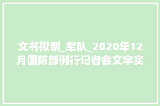 文书拟制_军队_2020年12月国防部例行记者会文字实录 综述范文