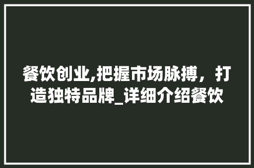 餐饮创业,把握市场脉搏，打造独特品牌_详细介绍餐饮创业计划书核心