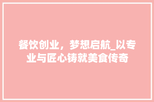 餐饮创业，梦想启航_以专业与匠心铸就美食传奇