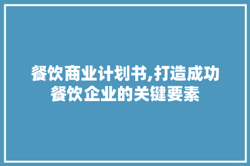 餐饮商业计划书,打造成功餐饮企业的关键要素