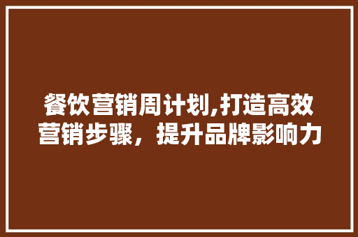 餐饮营销周计划,打造高效营销步骤，提升品牌影响力