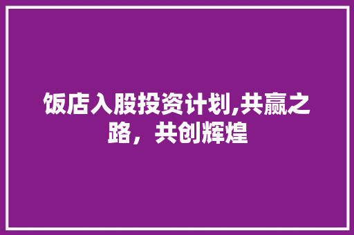 饭店入股投资计划,共赢之路，共创辉煌