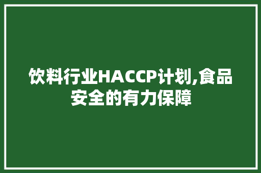 饮料行业HACCP计划,食品安全的有力保障