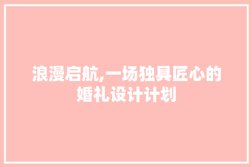 浪漫启航,一场独具匠心的婚礼设计计划